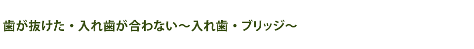 歯が抜けた・入れ歯が合わない～入れ歯・ブリッジ～