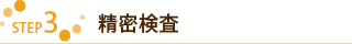 【STEP3】精密検査