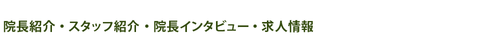 院長紹介・スタッフ紹介・院長インタビュー・求人情報